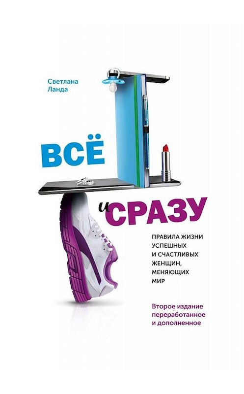 Обложка книги «Всё и сразу. Правила жизни успешных и счастливых женщин, меняющих мир. Второе издание, переработанное и дополненное» автора Светланы Ланды. ISBN 9785005097903.