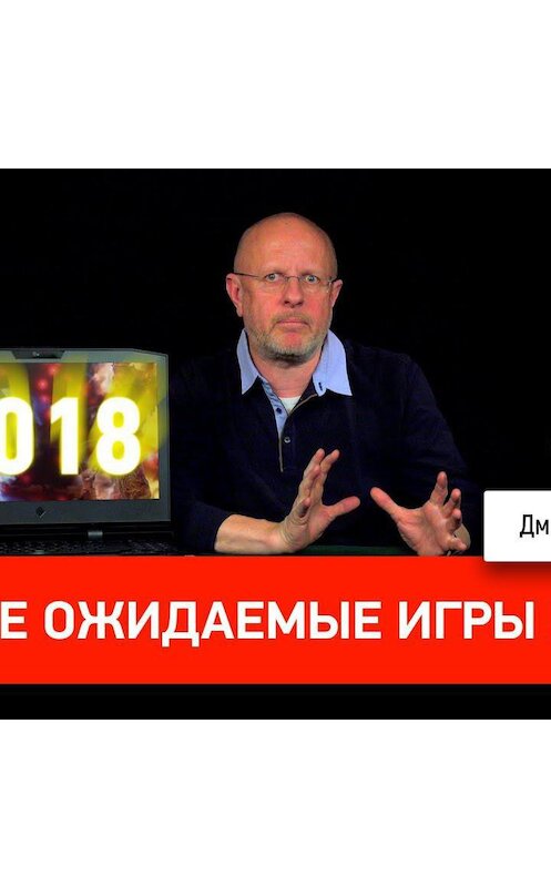 Обложка аудиокниги «Самые ожидаемые игры 2018» автора Дмитрия Пучкова.