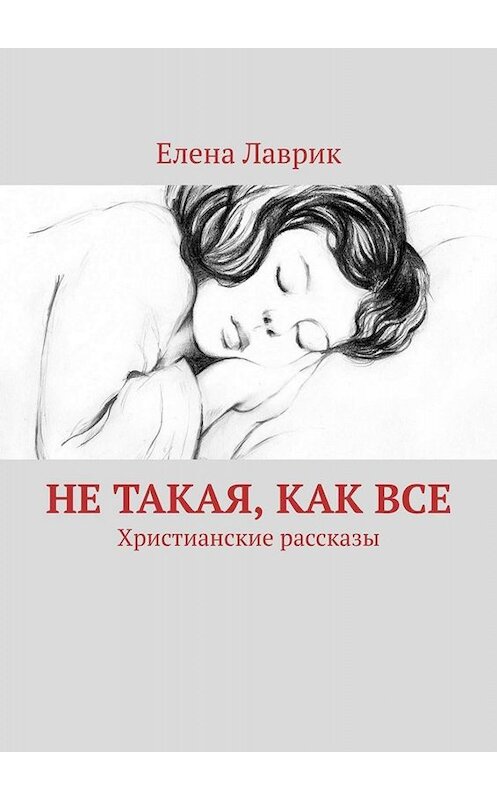 Обложка книги «Не такая, как все. Христианские рассказы» автора Елены Лаврик. ISBN 9785005079909.