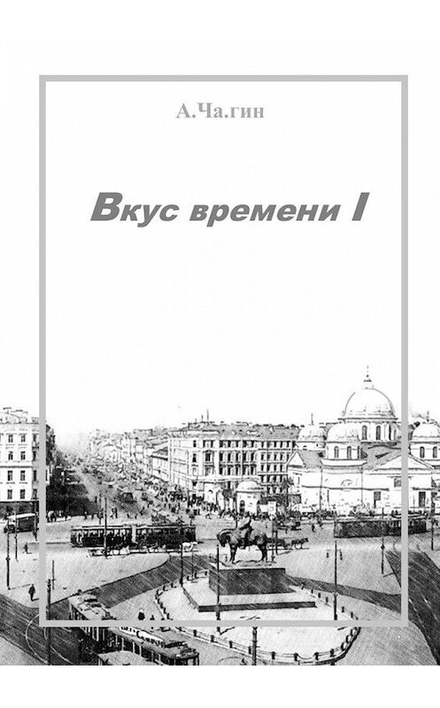 Обложка книги «Вкус времени – I» автора А.ча.гина. ISBN 9785449864550.