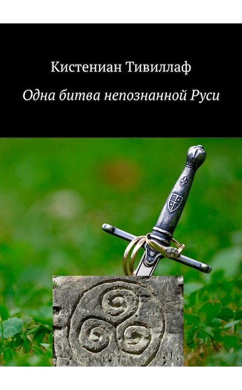 Обложка книги «Одна битва непознанной Руси» автора Кистениана Тивиллафа. ISBN 9785005020956.