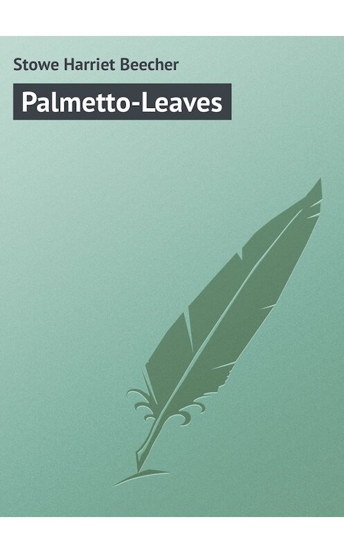 Обложка книги «Palmetto-Leaves» автора Гарриет Бичер-Стоу.