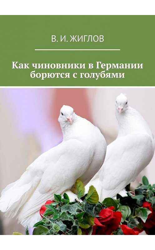 Обложка книги «Как чиновники в Германии борются с голубями» автора В. Жиглова. ISBN 9785449613776.