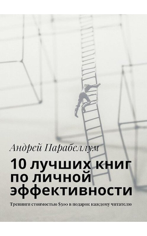 Обложка книги «10 лучших книг по личной эффективности. Тренинги стоимостью $500 в подарок каждому читателю» автора Андрея Парабеллума. ISBN 9785449018977.