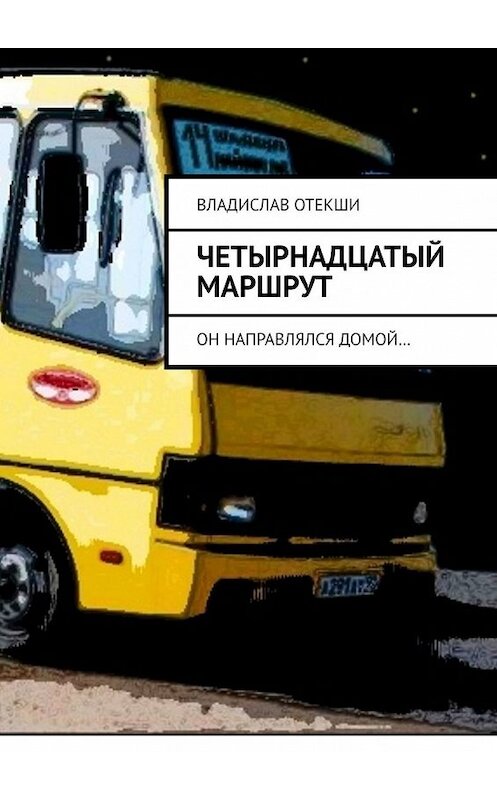 Обложка книги «Четырнадцатый маршрут. Он направлялся домой…» автора Владислав Отекши. ISBN 9785449646750.