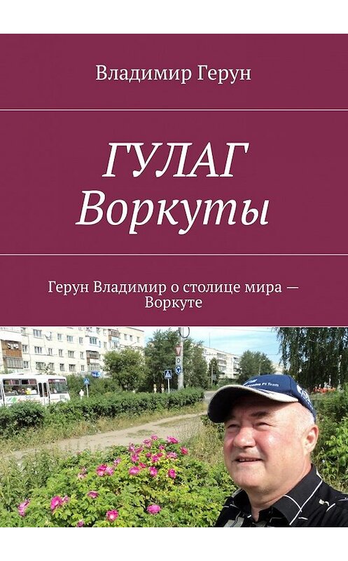 Обложка книги «ГУЛАГ Воркуты. Герун Владимир о столице мира – Воркуте» автора Владимира Геруна. ISBN 9785448590986.