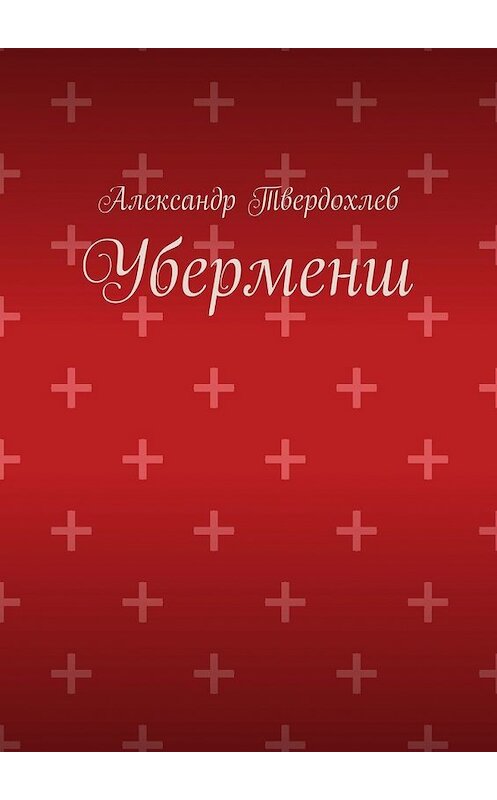 Обложка книги «Уберменш» автора Александра Твердохлеба. ISBN 9785449615947.