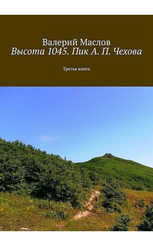 Обложка книги «Высота 1045. Пик А. П. Чехова. Третья книга» автора Валерия Маслова. ISBN 9785005069856.