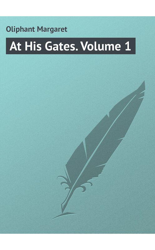 Обложка книги «At His Gates. Volume 1» автора Маргарета Олифанта.