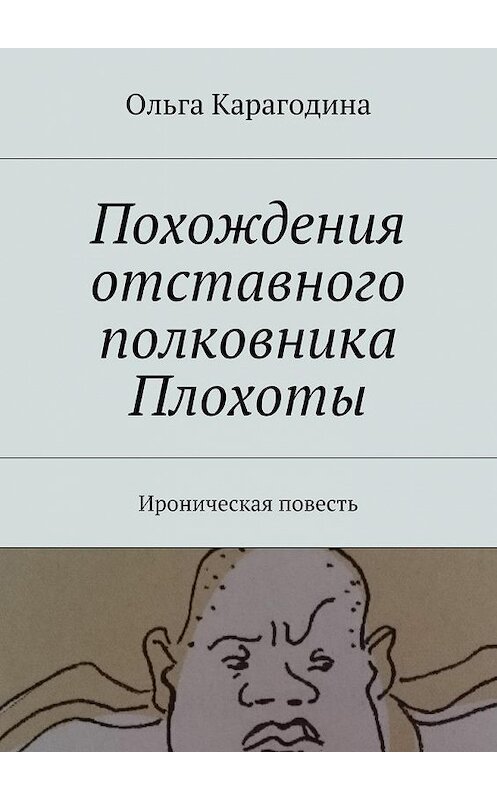 Обложка книги «Похождения отставного полковника Плохоты. Ироническая повесть» автора Ольги Карагодины. ISBN 9785448328749.