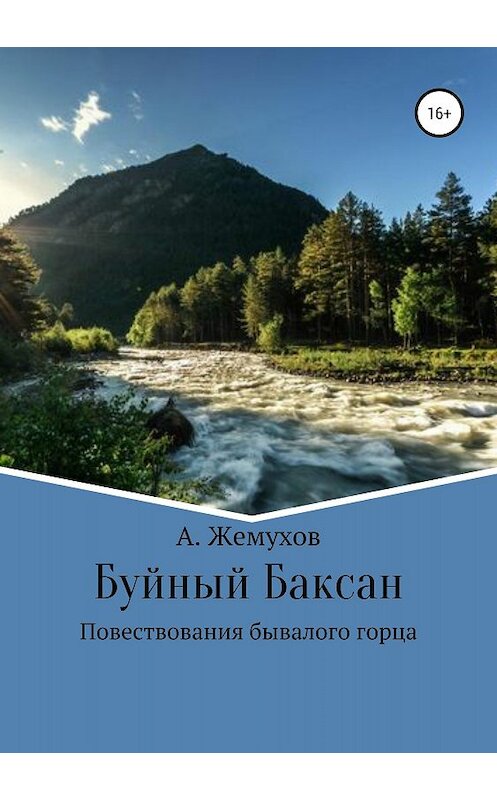 Обложка книги «Буйный Баксан» автора Абубакира Жемухова издание 2018 года.