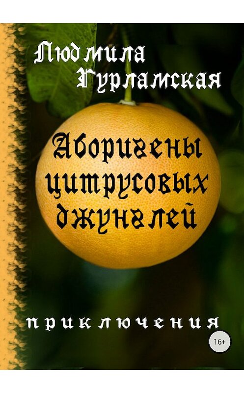 Обложка книги «Аборигены цитрусовых джунглей» автора Людмилы Гурламская издание 2018 года.