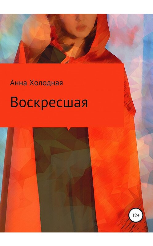 Обложка книги «Воскресшая» автора Анны Холодная издание 2020 года.
