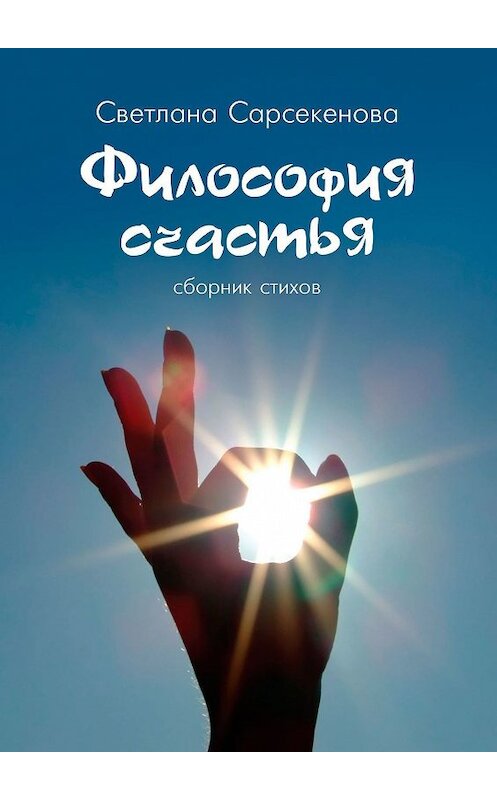 Обложка книги «Философия счастья. Сборник стихов» автора Светланы Сарсекеновы. ISBN 9785449331366.