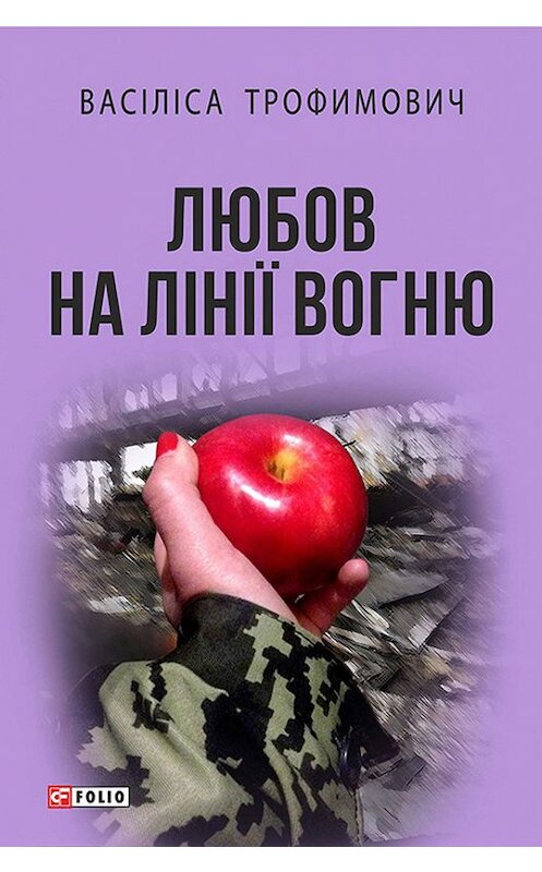 Обложка книги «Любов на лінії вогню (збірник)» автора Васіліси Трофимовича издание 2016 года.