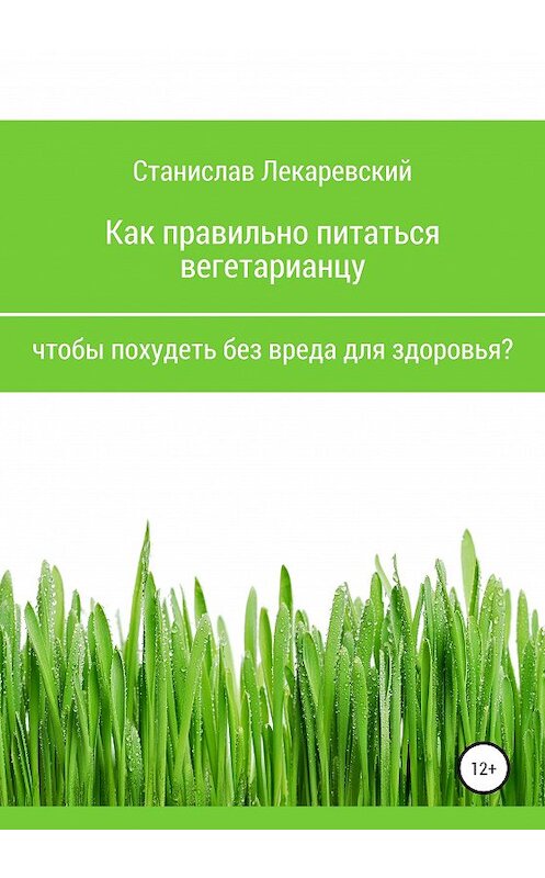 Обложка книги «Как правильно питаться вегетарианцу, чтобы похудеть без вреда для здоровья?» автора Станислава Лекаревския издание 2019 года.