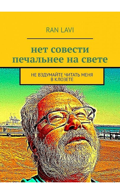 Обложка книги «нет совести печальнее на свете. не вздумайте читать меня в клозете» автора ran Lavi. ISBN 9785005059642.