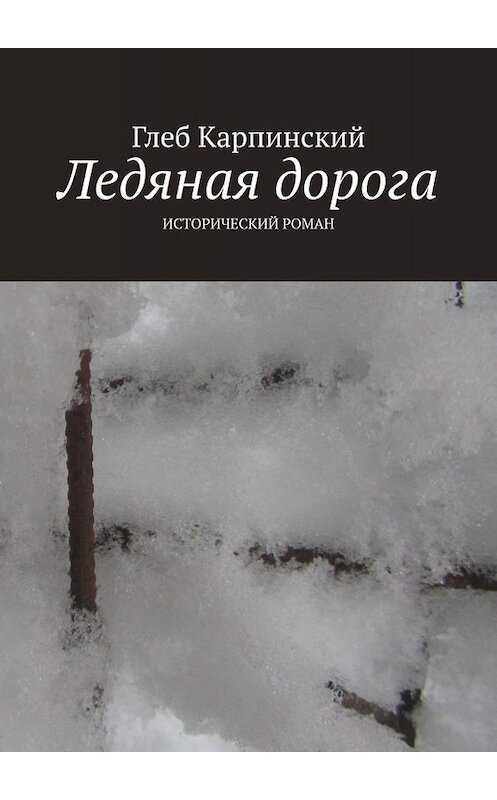 Обложка книги «Ледяная дорога. Исторический роман» автора Глеба Карпинския. ISBN 9785005051530.