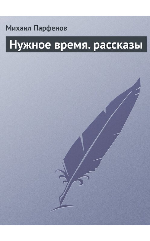 Обложка книги «Нужное время. рассказы» автора Михаила Парфенова. ISBN 9785447427573.