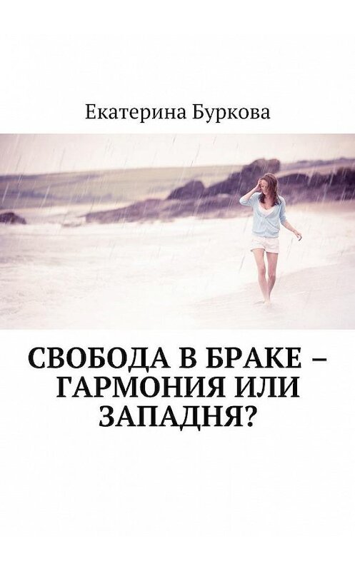 Обложка книги «Свобода в браке – гармония или западня?» автора Екатериной Бурковы. ISBN 9785449089397.