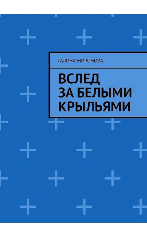 Обложка книги «Вслед за белыми крыльями» автора Галиной Мироновы. ISBN 9785005116314.