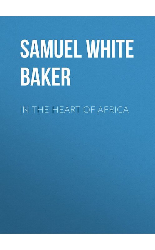 Обложка книги «In the Heart of Africa» автора Samuel White Baker.