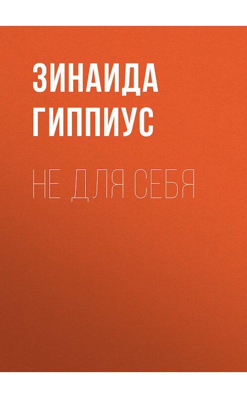 Обложка книги «Не для себя» автора Зинаиды Гиппиуса.