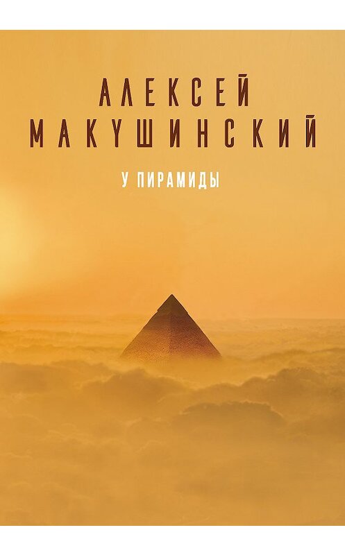 Обложка книги «У пирамиды» автора Алексея Макушинския. ISBN 9785040964376.