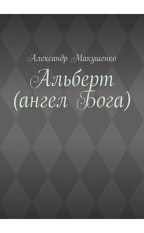 Обложка книги «Альберт (ангел Бога)» автора Александр Макушенко. ISBN 9785449898944.