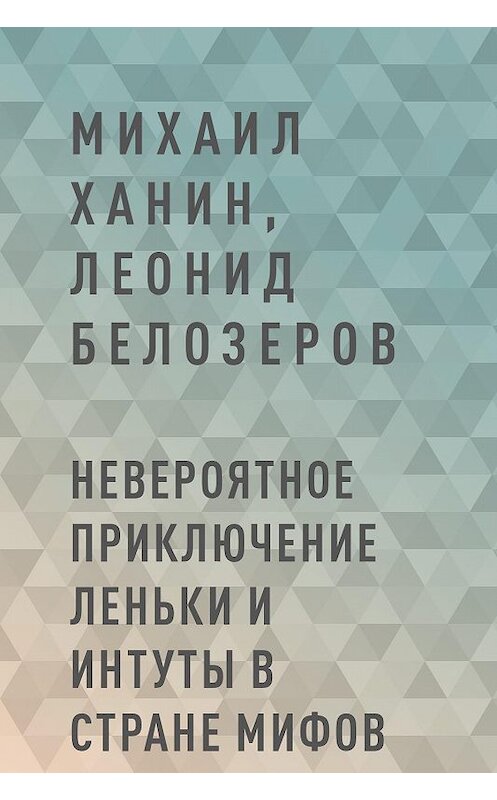 Обложка книги «Невероятное приключение Леньки и Интуты в стране Мифов» автора Михаила Ханина.