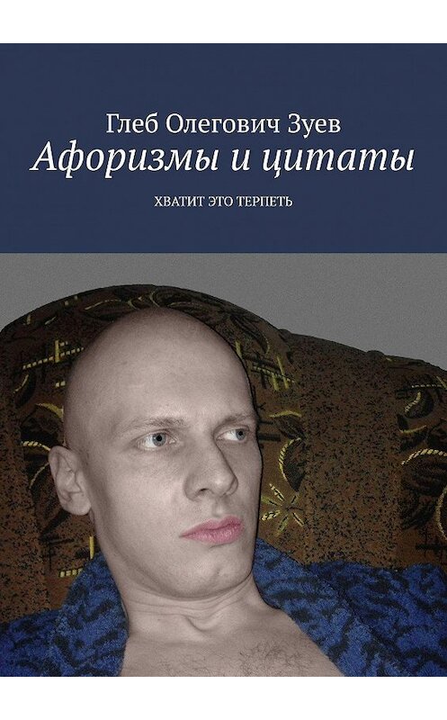 Обложка книги «Афоризмы и цитаты. ХВАТИТ ЭТО ТЕРПЕТЬ» автора Глеба Зуева. ISBN 9785449843845.