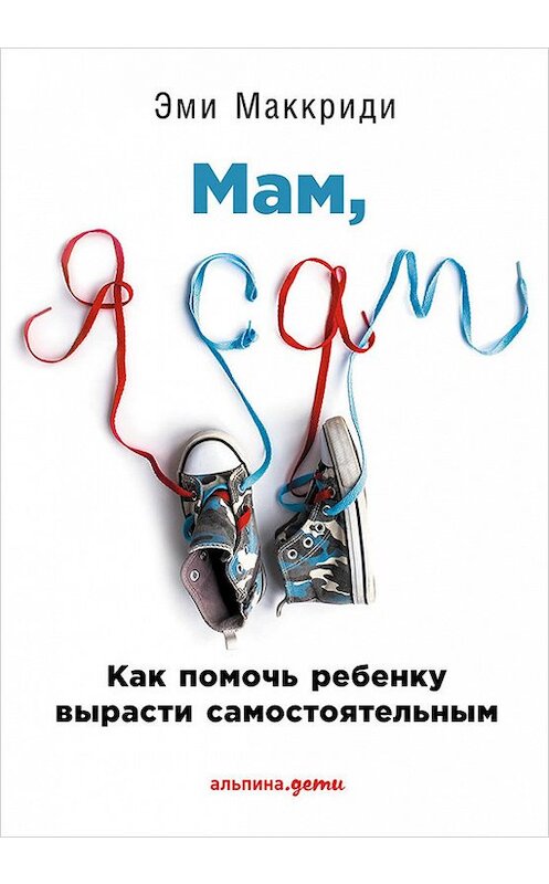 Обложка книги ««Мам, я сам!» Как помочь ребенку вырасти самостоятельным» автора Эми Маккриди издание 2017 года. ISBN 9785961445343.