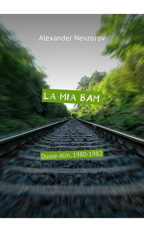 Обложка книги «La mia BAM. Dusse-Alin, 1980-1982» автора Александра Невзорова. ISBN 9785449038760.