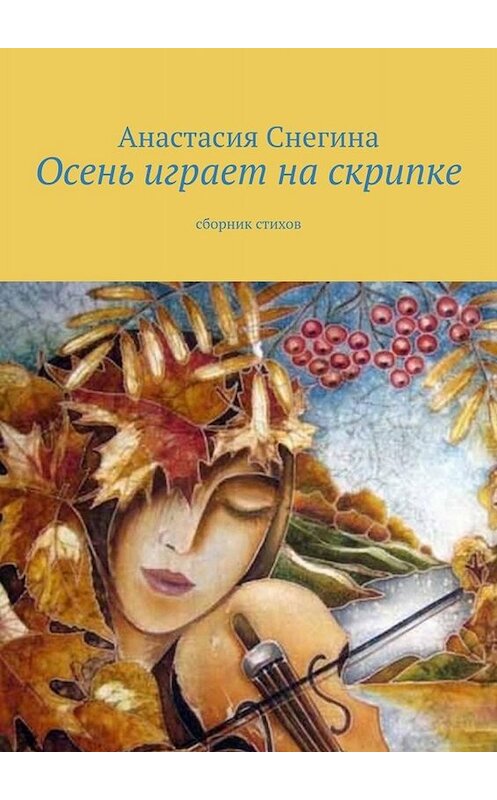 Обложка книги «Осень играет на скрипке. Сборник стихов» автора Анастасии Снегины. ISBN 9785449842817.