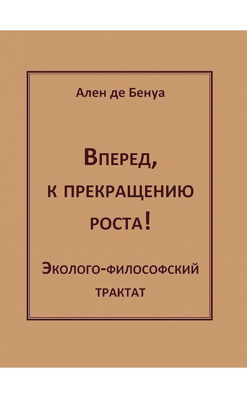 Обложка книги «Вперед, к прекращению роста! Эколого-философский трактат» автора Ален Де Бенуа издание 2012 года. ISBN 9785882303999.