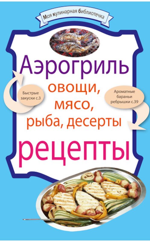 Обложка книги «Аэрогриль: Овощи. Мясо. Рыба. Десерты» автора Неустановленного Автора издание 2010 года. ISBN 9785699440481.