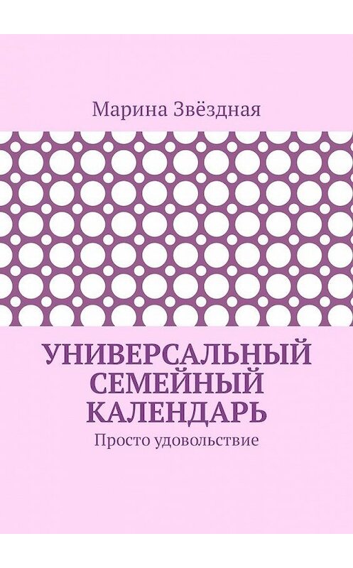 Обложка книги «Универсальный семейный календарь. Просто удовольствие» автора Мариной Звёздная. ISBN 9785449313546.