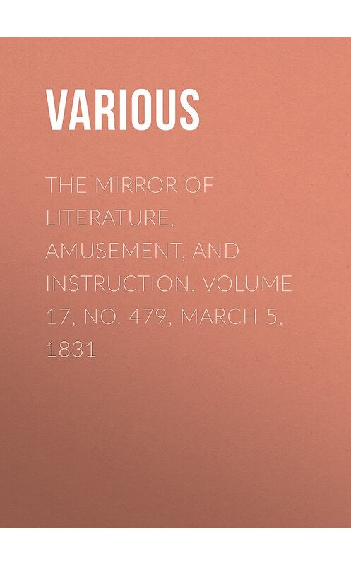 Обложка книги «The Mirror of Literature, Amusement, and Instruction. Volume 17, No. 479, March 5, 1831» автора Various.