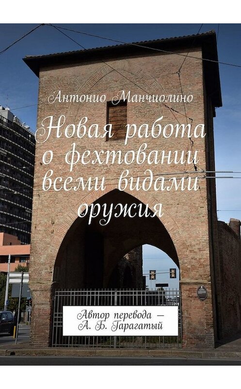 Обложка книги «Новая работа о фехтовании всеми видами оружия. Автор перевода – А. Б. Гарагатый» автора Антонио Манчиолино. ISBN 9785449836939.