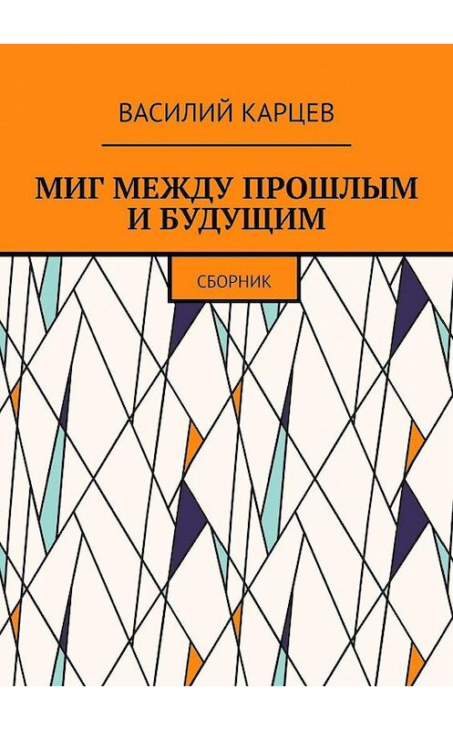 Обложка книги «МИГ МЕЖДУ ПРОШЛЫМ И БУДУЩИМ. Сборник» автора Василия Карцева. ISBN 9785005112385.