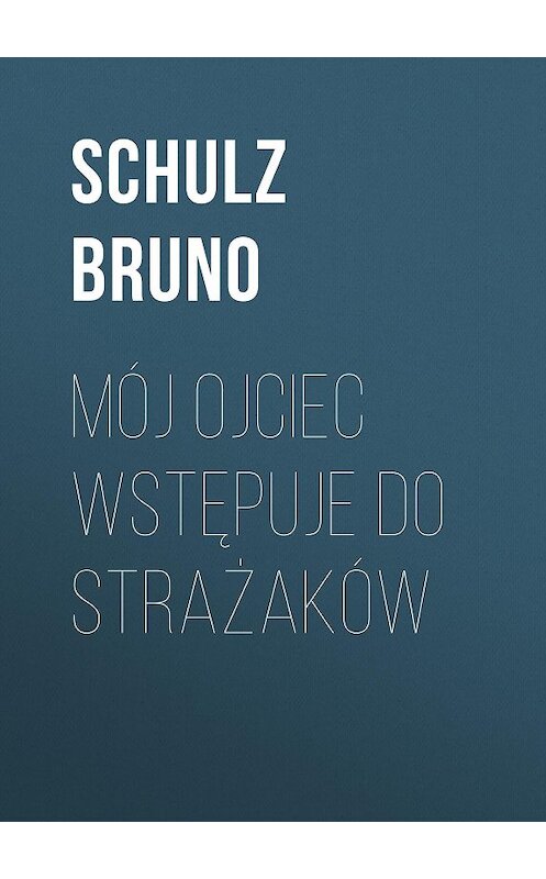 Обложка книги «Mój ojciec wstępuje do strażaków» автора Bruno Schulz.