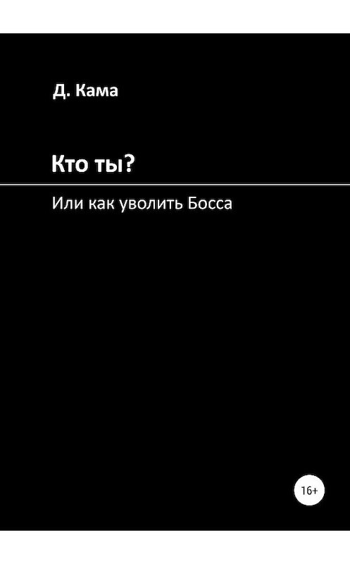 Обложка книги «Кто ты? Или как уволить Босса» автора Дмитрия Камы издание 2018 года.