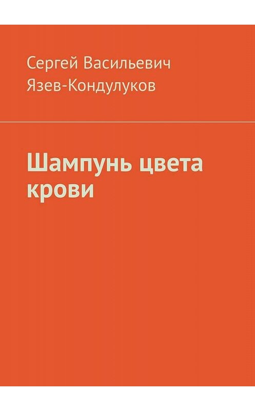 Обложка книги «Шампунь цвета крови» автора Сергея Язев-Кондулукова. ISBN 9785005086907.