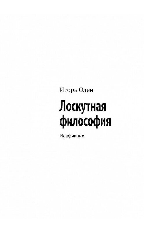 Обложка книги «Лоскутная философия. Идефикции» автора Игоря Олена. ISBN 9785449303127.