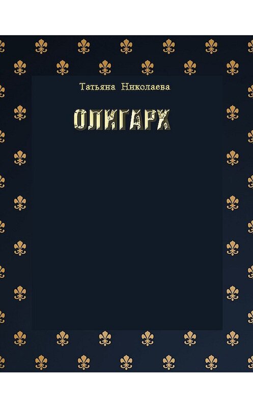 Обложка книги «Олигарх» автора Татьяны Николаевы.