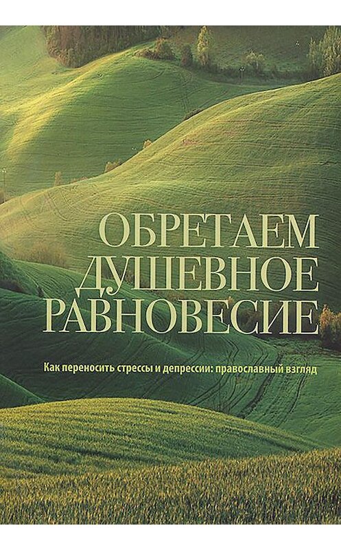 Обложка книги «Обретаем душевное равновесие. Как переносить стрессы и депрессии: православный взгляд» автора Неустановленного Автора издание 2013 года. ISBN 978578680071.