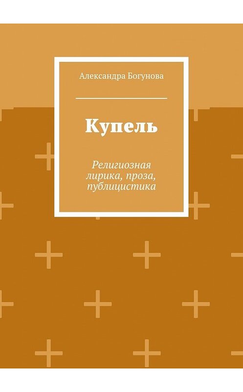 Обложка книги «Купель. Религиозная лирика, проза, публицистика» автора Александры Богуновы. ISBN 9785448351341.