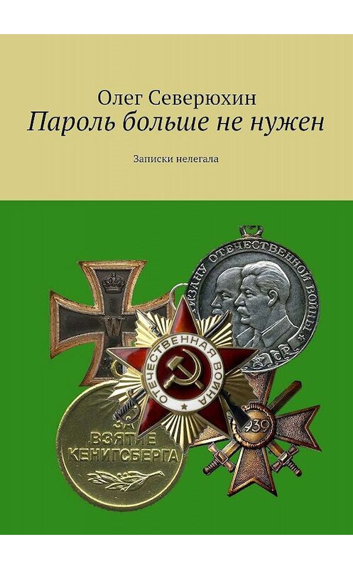 Обложка книги «Пароль больше не нужен. Записки нелегала» автора Олега Северюхина. ISBN 9785447415037.