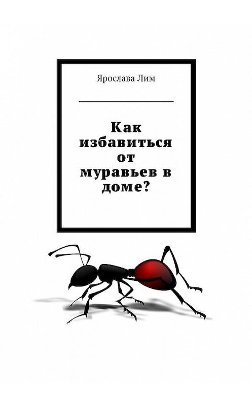 Обложка книги «Как избавиться от муравьев в доме?» автора Ярославы Лим. ISBN 9785449012401.