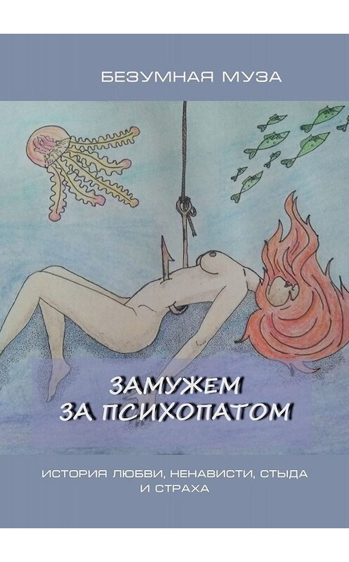 Обложка книги «Замужем за психопатом. История любви, ненависти, стыда и страха» автора Безумной Музы. ISBN 9785449843180.
